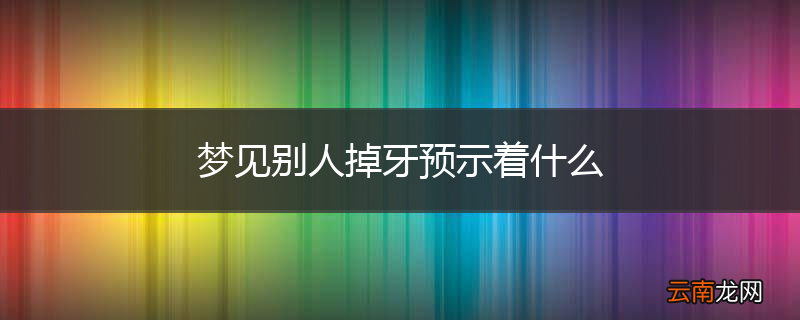 梦见别人掉牙预示着什么