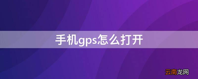 华为手机gps怎么打开 手机gps怎么打开