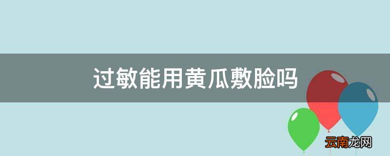 过敏能用黄瓜敷脸吗