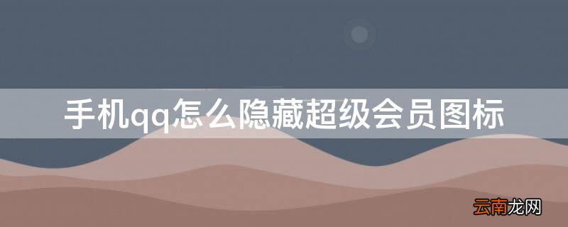 手机qq怎么隐藏超级会员图标 手机QQ会员图标怎么隐藏