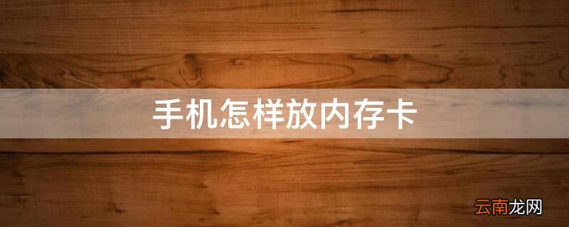 手机怎样放内存卡里面 手机怎样放内存卡