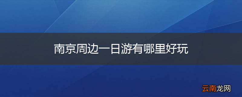 南京周边一日游有哪里好玩