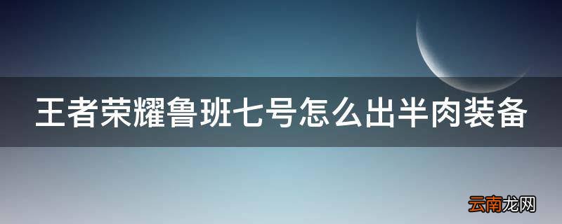 王者荣耀鲁班七号怎么出半肉装备