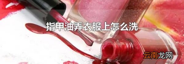 指甲油弄衣服上怎么洗