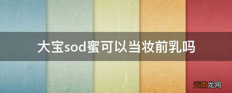 大宝sod蜜可以当妆前乳吗