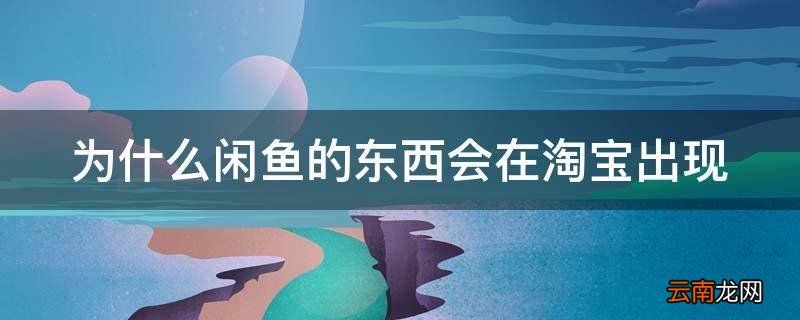 为什么闲鱼的东西会在淘宝出现