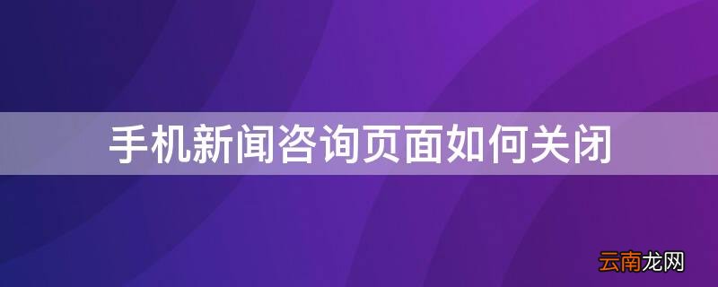 手机新闻咨询页面如何关闭弹幕 手机新闻咨询页面如何关闭