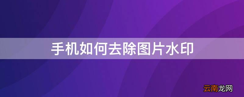 手机如何去除图片水印 手机如何去除图片水印文字