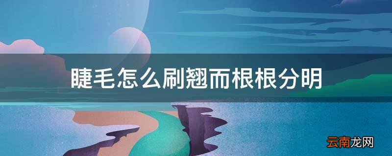睫毛怎么刷翘而根根分明