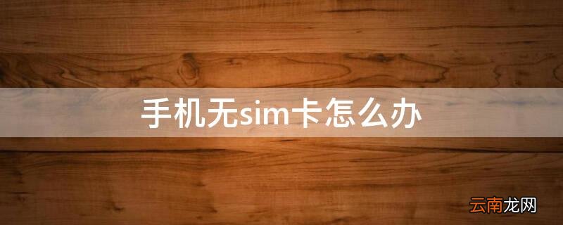 手机无sim卡怎么办 手机经常无sim卡怎么办