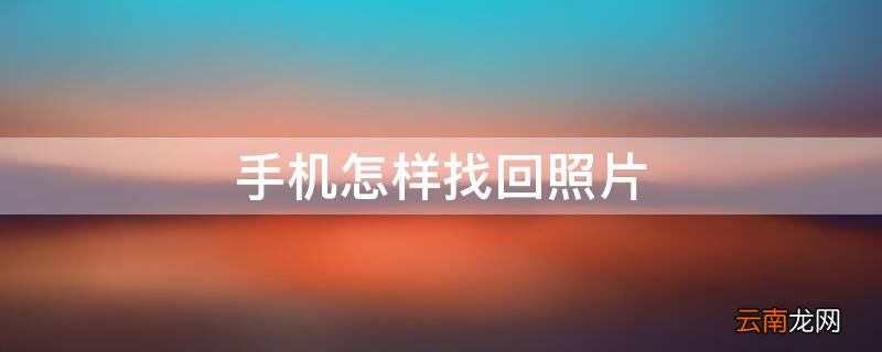 手机怎样找回照片软件 手机怎样找回照片