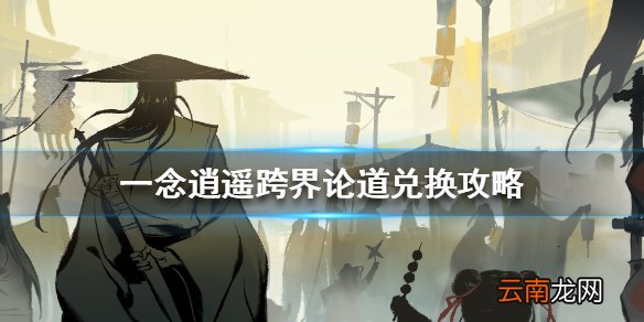 一念逍遥跨界论道换什么 一念逍遥跨界论道兑换攻略