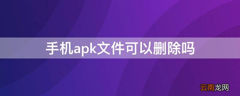 apk是什么可以删除吗 手机apk文件可以删除吗