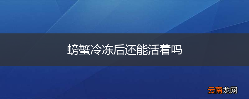 螃蟹冷冻后还能活着吗