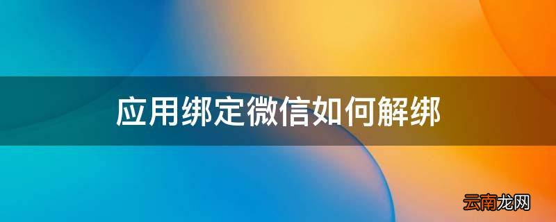 应用绑定微信如何解绑