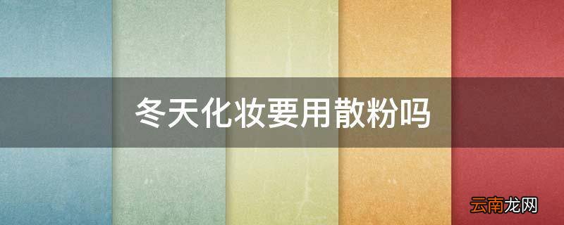冬天化妆要用散粉吗