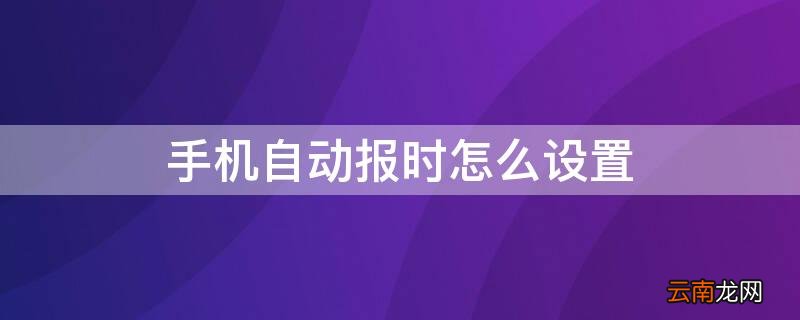 手机自动报时怎么设置 手机自动播报时间怎么设置