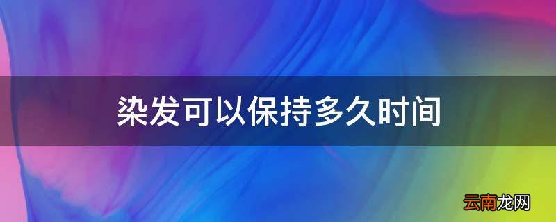染发可以保持多久时间