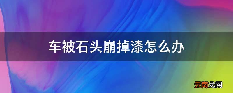 车被石头崩掉漆怎么办
