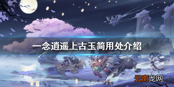 一念逍遥上古玉简有什么用 一念逍遥上古玉简用处介绍