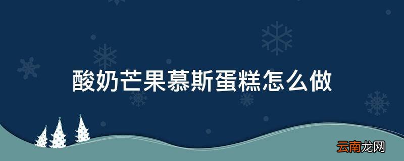 酸奶芒果慕斯蛋糕怎么做
