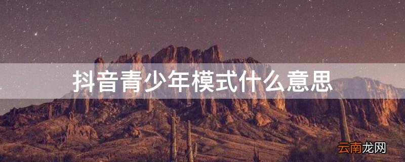 抖音青少年模式什么意思呀 抖音青少年模式什么意思