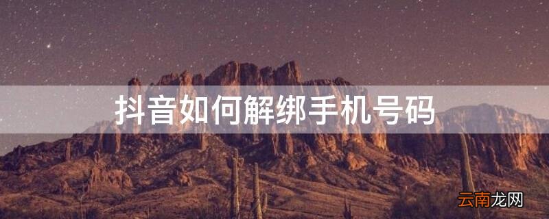 抖音如何解绑手机号码 抖音如何解绑手机号码,之前的卡报废了