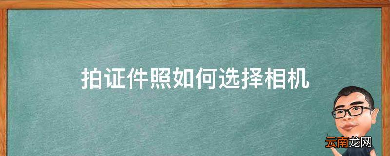 拍证件照如何选择相机