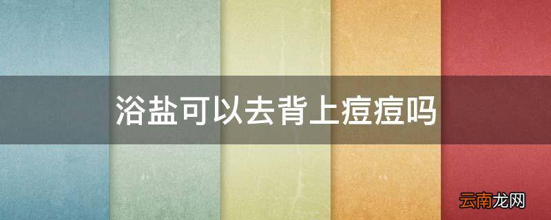 浴盐可以去背上痘痘吗