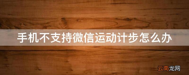 手机不支持微信运动计步怎么办