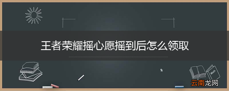 王者荣耀摇心愿摇到后怎么领取