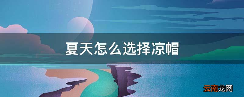 夏天怎么选择凉帽