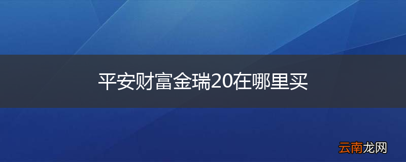 平安财富金瑞20在哪里买
