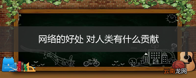 网络的好处 对人类有什么贡献