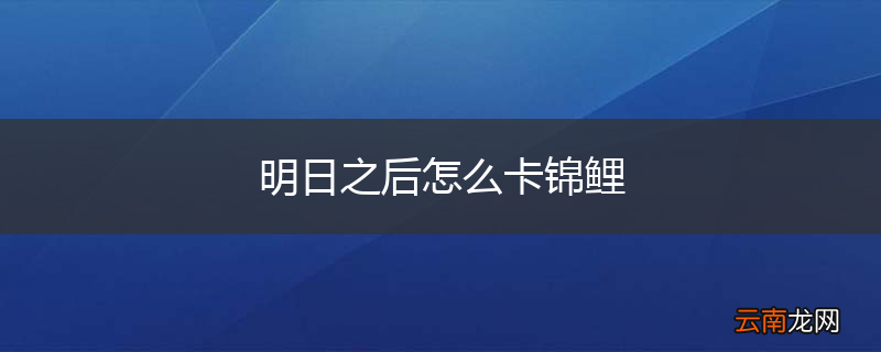 明日之后怎么卡锦鲤