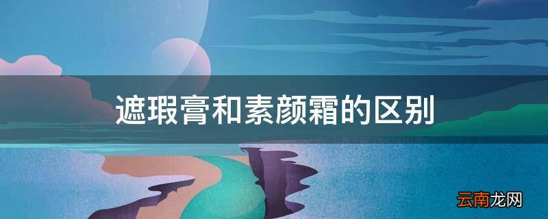 遮瑕膏和素颜霜的区别