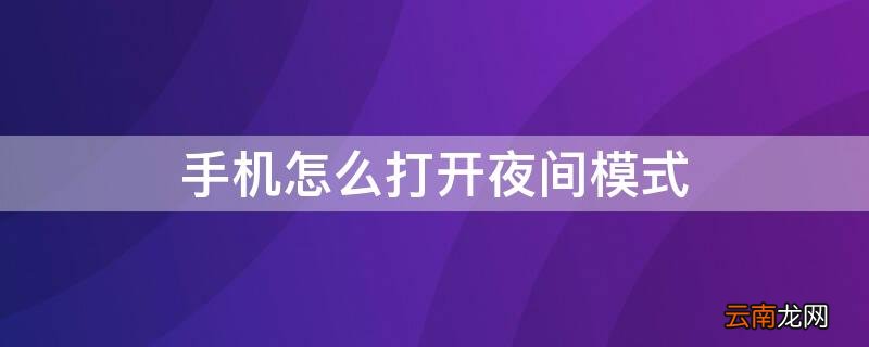 手机怎么打开夜间模式快捷键 手机怎么打开夜间模式