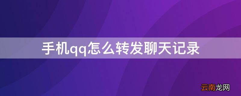 手机qq怎么转发聊天记录 手机QQ如何转发聊天记录