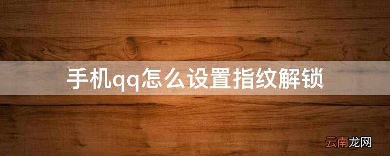 手机qq怎样设置指纹解锁 手机qq怎么设置指纹解锁
