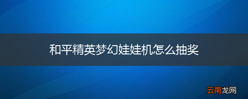 和平精英梦幻娃娃机怎么抽奖