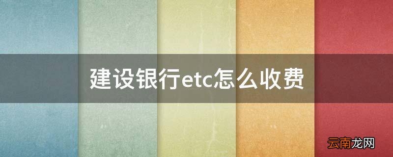 建设银行etc怎么收费