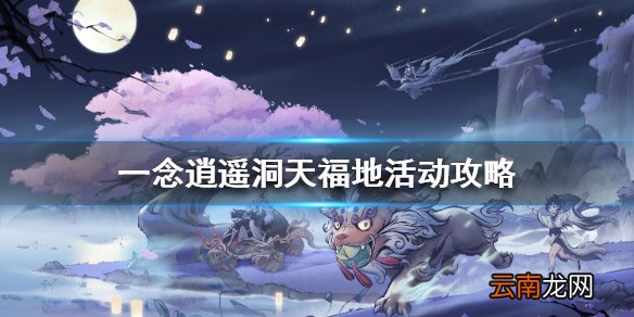 一念逍遥洞天福地活动攻略 一念逍遥洞天福地活动怎么玩