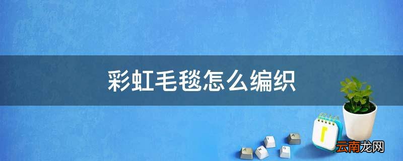 彩虹毛毯怎么编织