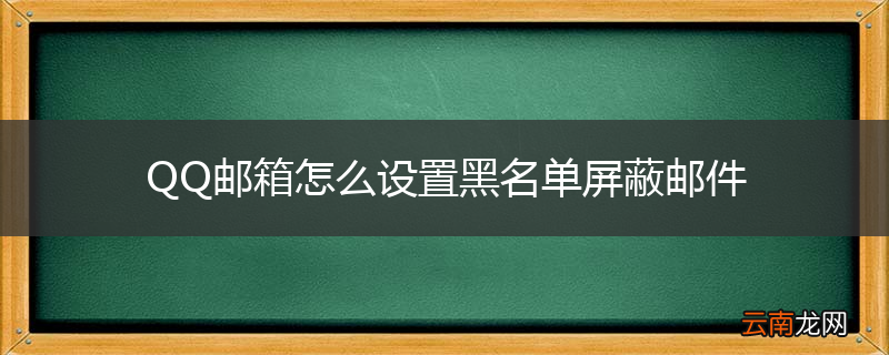 QQ邮箱怎么设置黑名单屏蔽邮件