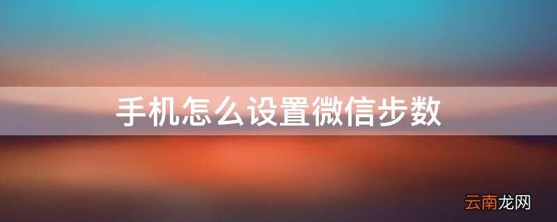 手机怎么设置微信步数 手机怎么设置微信步数显示