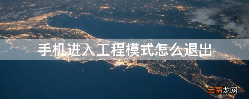 手机进入工程模式怎么退出电脑 手机进入工程模式怎么退出