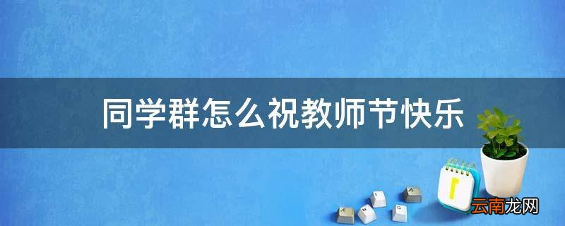 同学群怎么祝教师节快乐
