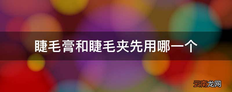 睫毛膏和睫毛夹先用哪一个