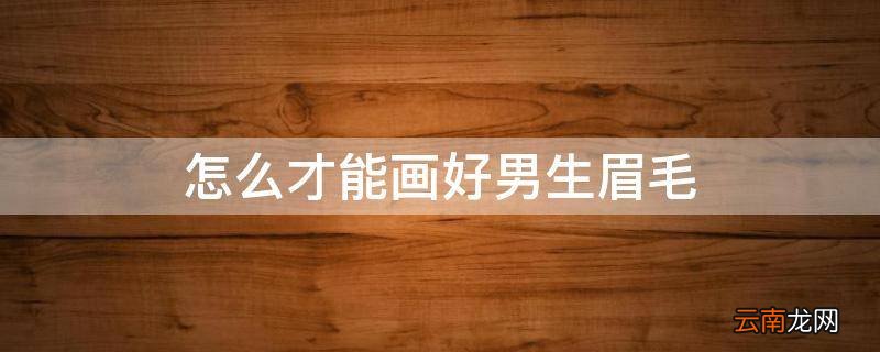 怎么才能画好男生眉毛