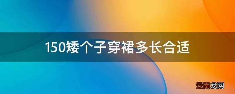 150矮个子穿裙多长合适